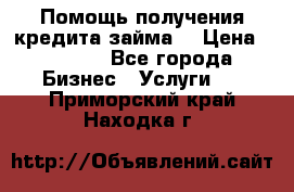 Помощь получения кредита,займа. › Цена ­ 1 000 - Все города Бизнес » Услуги   . Приморский край,Находка г.